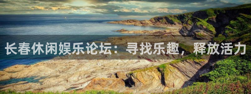 佛山永盈陶瓷有限公司：长春休闲娱乐论坛：寻找乐趣，释放活力