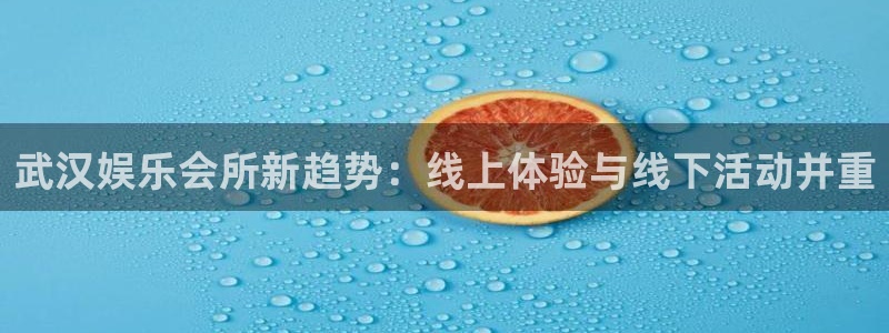 永盈陶瓷有限公司：武汉娱乐会所新趋势：线上体验与线下活动并重