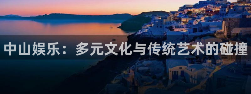佛山永盈陶瓷有限公司：中山娱乐：多元文化与传统艺术的碰撞